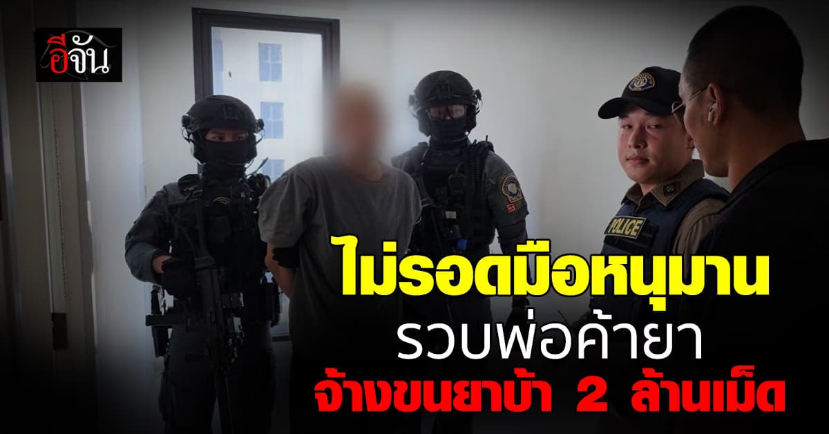 CIB บุกรวบ “พ่อค้ายา” จ้างคนขนยาบ้า 2 ล้านเม็ด 