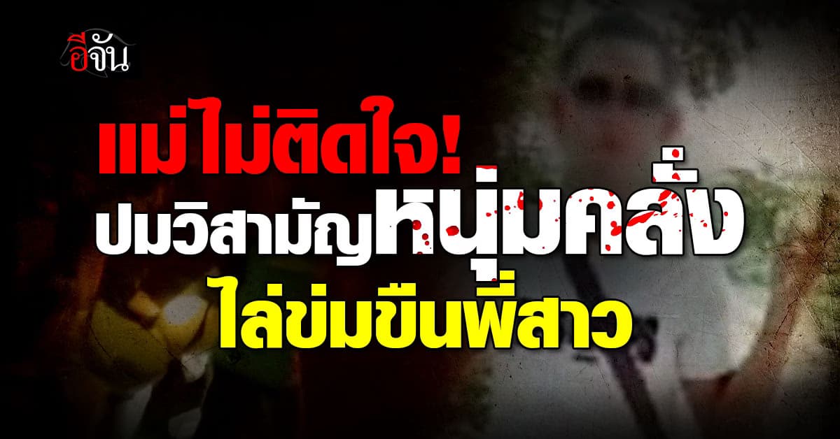 เปิดใจแม่ “หนุ่มคลั่ง” เสพยาบ้า 18 เม็ด ไล่ข่มขืนพี่สาว จนถูกวิสามัญ 