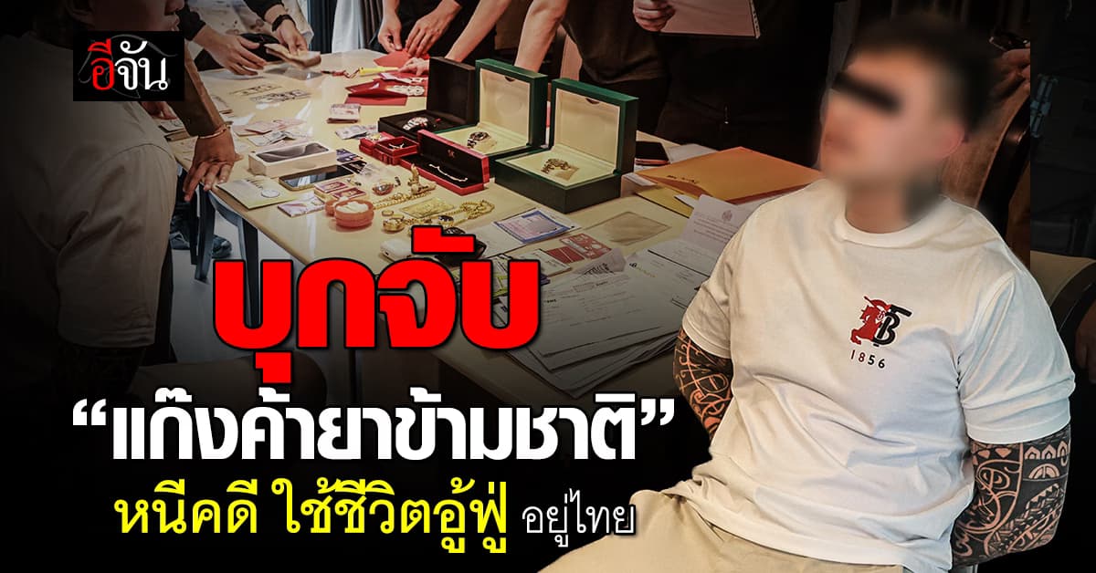 รวบ! หนุ่มสิงคโปร์ “แก๊งค้ายาข้ามชาติ” หนีคดีใช้ชีวิตอู้ฟู่อยู่ไทย 