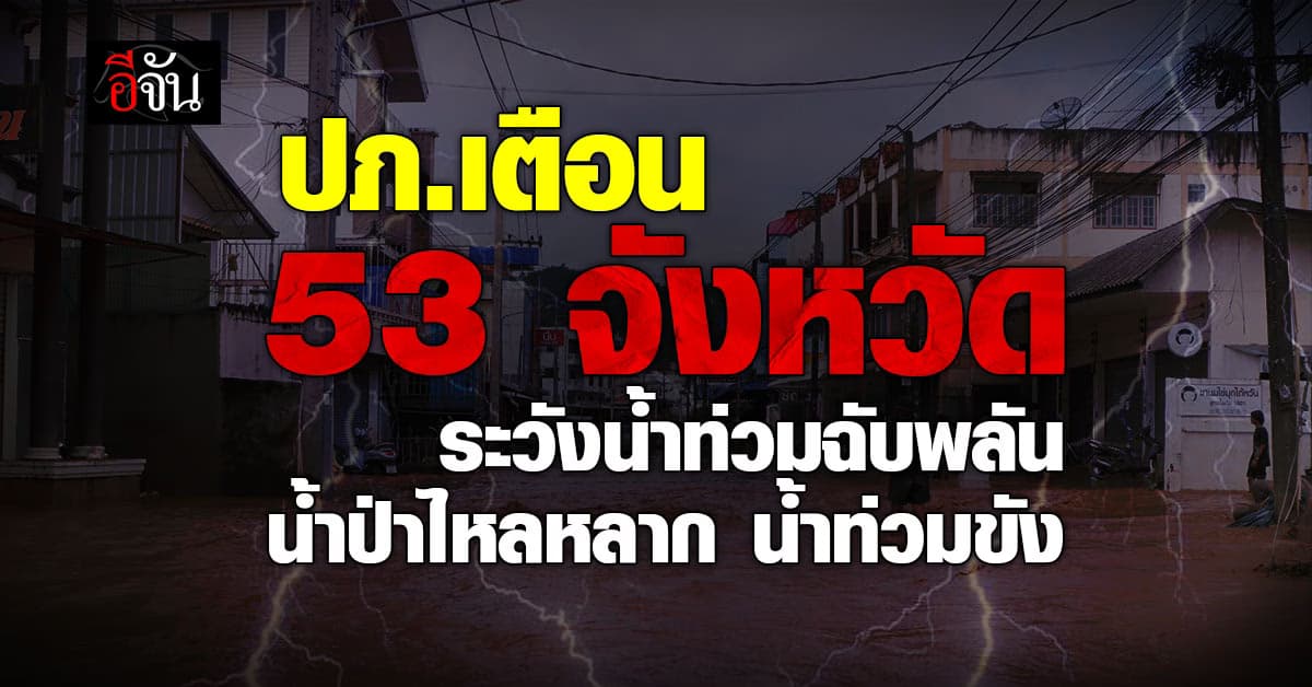 ปภ.เตือน 53 จังหวัด ระวังน้ำท่วมฉับพลัน น้ำป่าไหลหลาก น้ำท่วมขัง