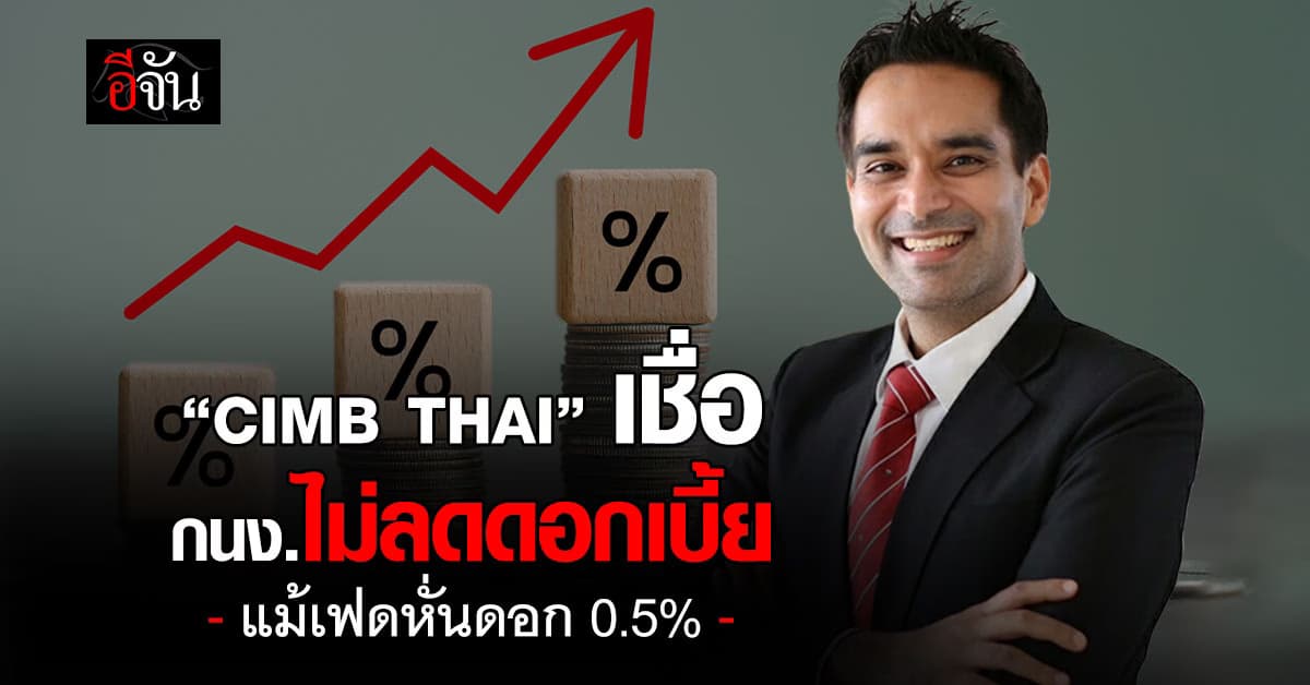 “ซีไอเอ็มบี ไทย” เชื่อ กนง.ไม่รีบลดดอกเบี้ยไทย หลังเฟดหั่นดอก 0.5%