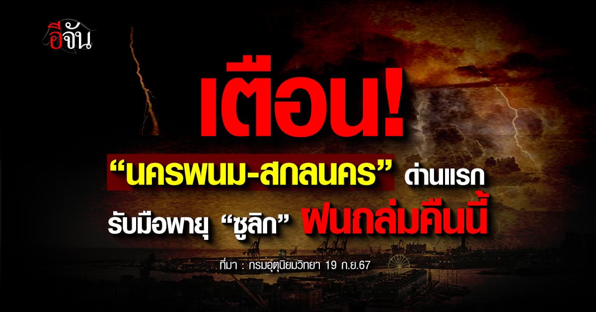 อุตุฯ เตือน! “นครพนม-สกลนคร” ด่านแรก รับมือพายุ “ซูลิก”ฝนถล่มคืนนี้ 19 ก.ย.67