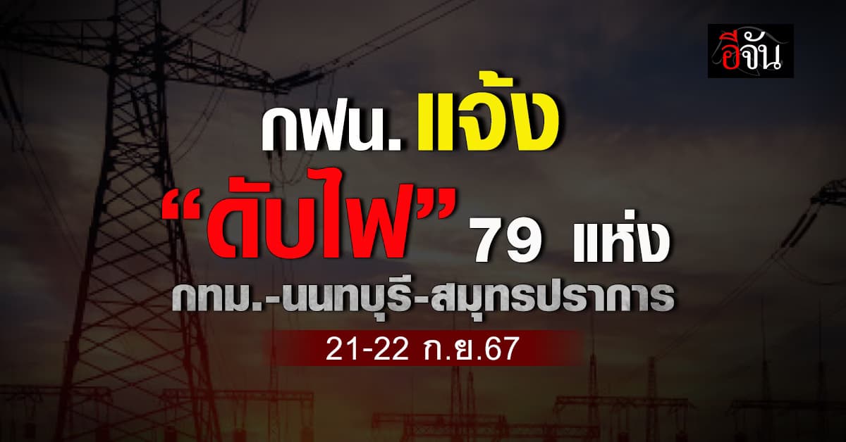 การไฟฟ้านครหลวง (กฟน.) ประกาศวันที่ 21-22 ก.ย.67 “ดับไฟ” 79 แห่ง 