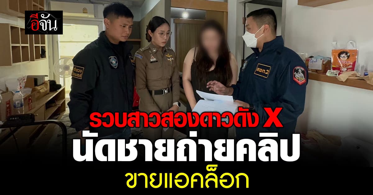 ตร.ไซเบอร์รวบสาวสองดาวดัง X นัดชายถ่ายคลิปขายแอคล็อก รายได้หลักแสนต่อเดือน