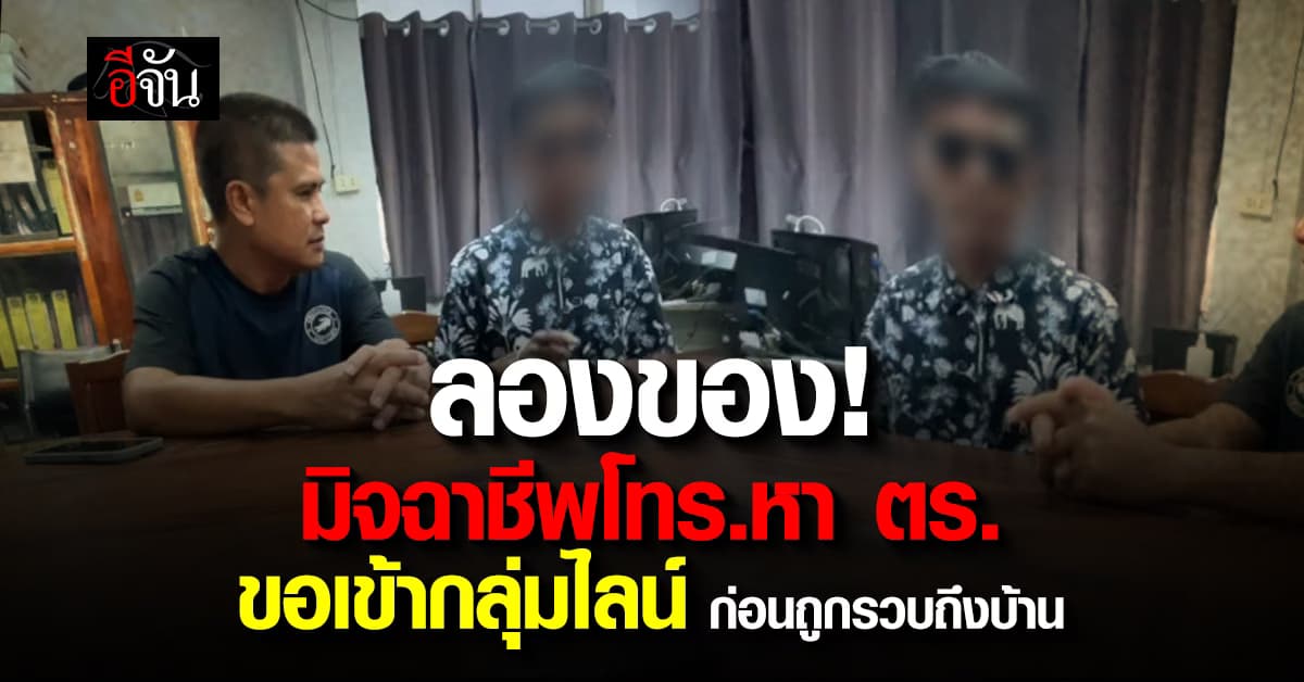 ลองของ! มิจฉาชีพ โทร.หาตร. ขอเข้ากรุ๊ปไลน์ ก่อนถูกรวบถึงบ้าน