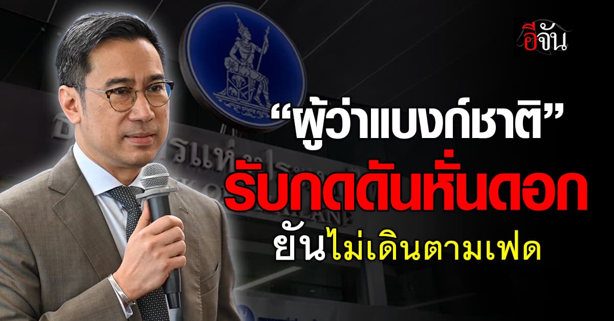 ผู้ว่าแบงก์ชาติ รับกดดันหั่นดอกเบี้ย ลั่นไม่เดินตามเฟด