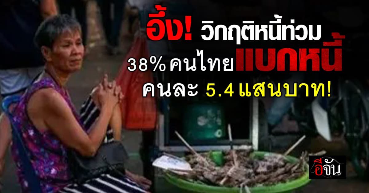 อึ้ง! วิกฤติหนี้ท่วม คนไทย 38% แบกหนี้คนละ 5.4 แสนบาท!