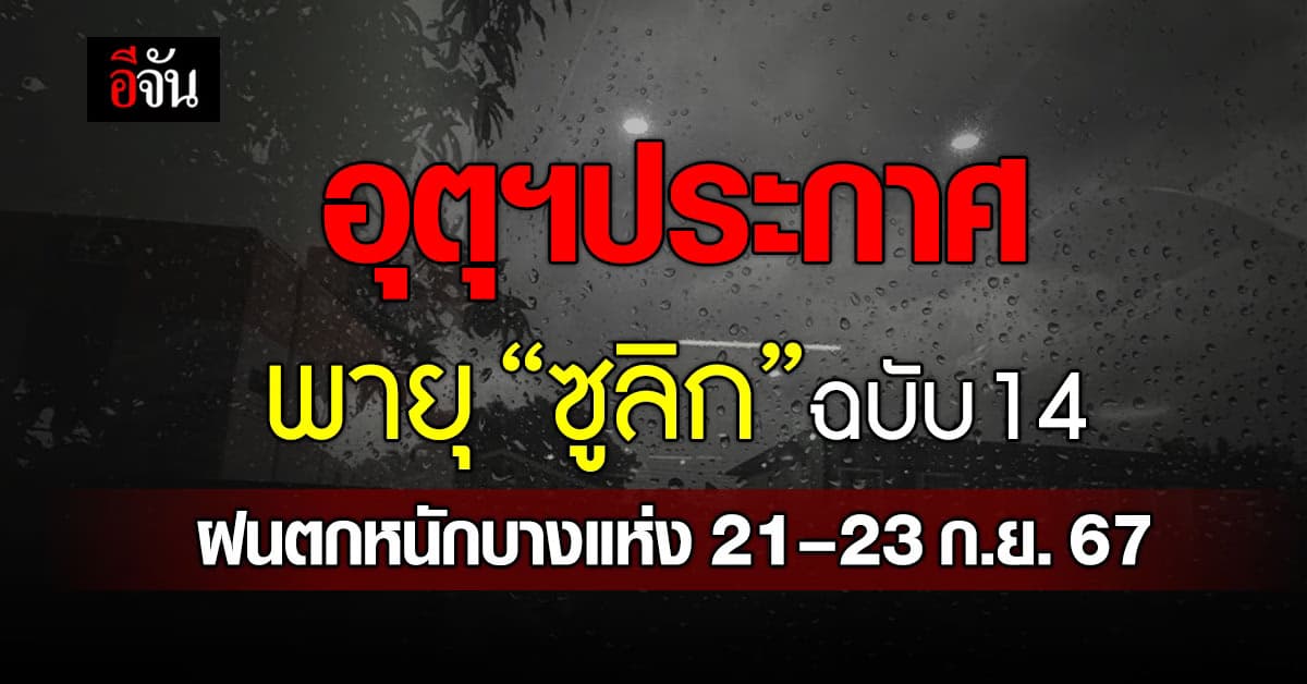 อุตุฯ ประกาศ พายุ “ซูลิก” ฉบับ 14 ฝนตกหนักบางแห่ง 21–23 ก.ย. 67 