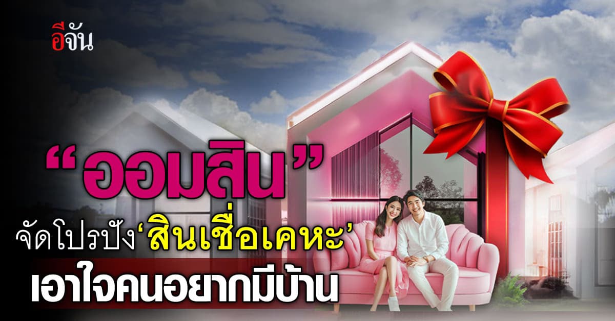 ‘ออมสิน’ ออกสินเชื่อเคหะ ดอกเบี้ย 2.290% วงเงินกู้สูงถึง 110%