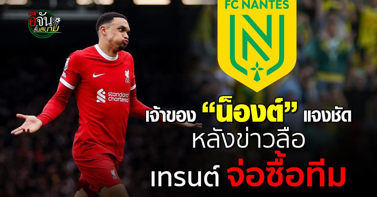 เจ้าของสโมสร น็องต์ แจงชัด หลังข่าวลือ เทรนต์ อเล็กซานเดอร์-อาร์โนลด์ จ้องซื้อทีม 