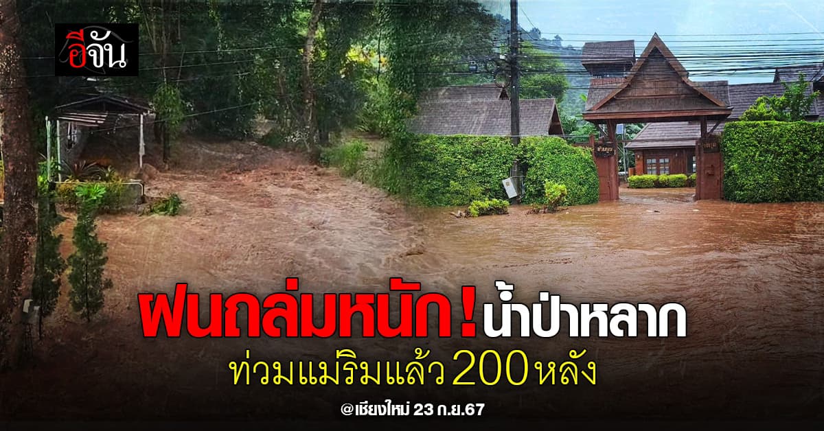 ฝนถล่มหนัก! วันนี้ (23 ก.ย.67) น้ำป่าหลากท่วมแม่ริม จ.เชียงใหม่ แล้ว 200 หลัง  