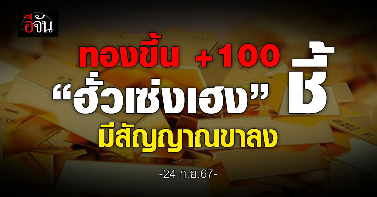 ราคาทองวันนี้ (24 ก.ย.67) ขึ้น 100 “ฮั่วเซ่งเฮง” ชี้มีสัญญาณย่อตัว