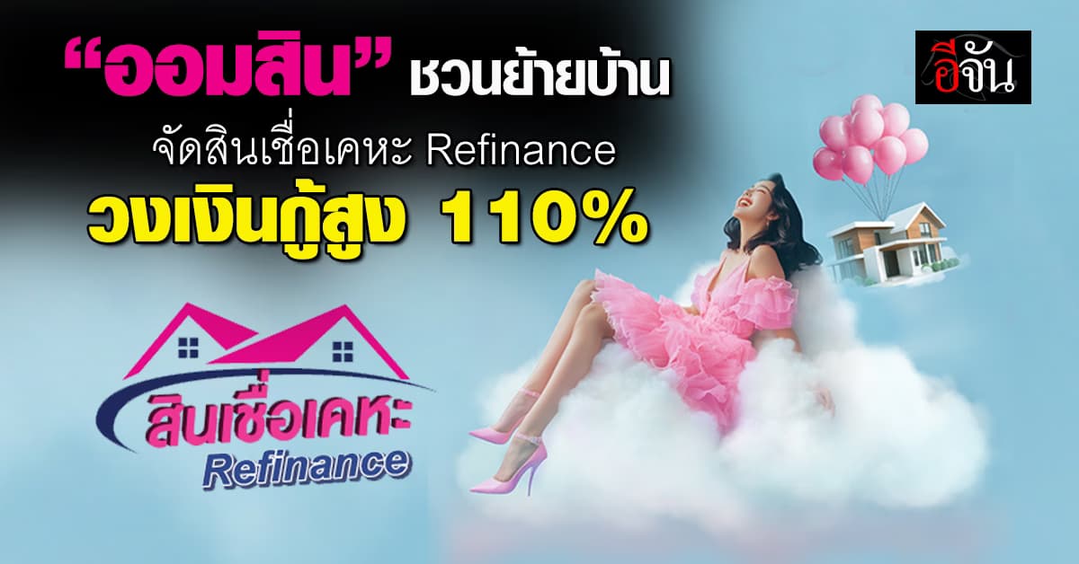 “ออมสิน” ชวนย้ายบ้านจัดสินเชื่อเคหะ Refinance วงเงินกู้สูงสุด 110%