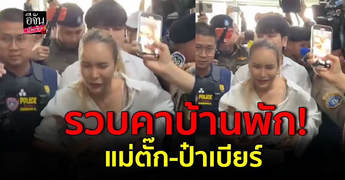 ด่วน! แม่ตั๊ก – ป๋าเบียร์ โดนรวบคาบ้านพัก ข้อหาร่วมกันฉ้อโกง