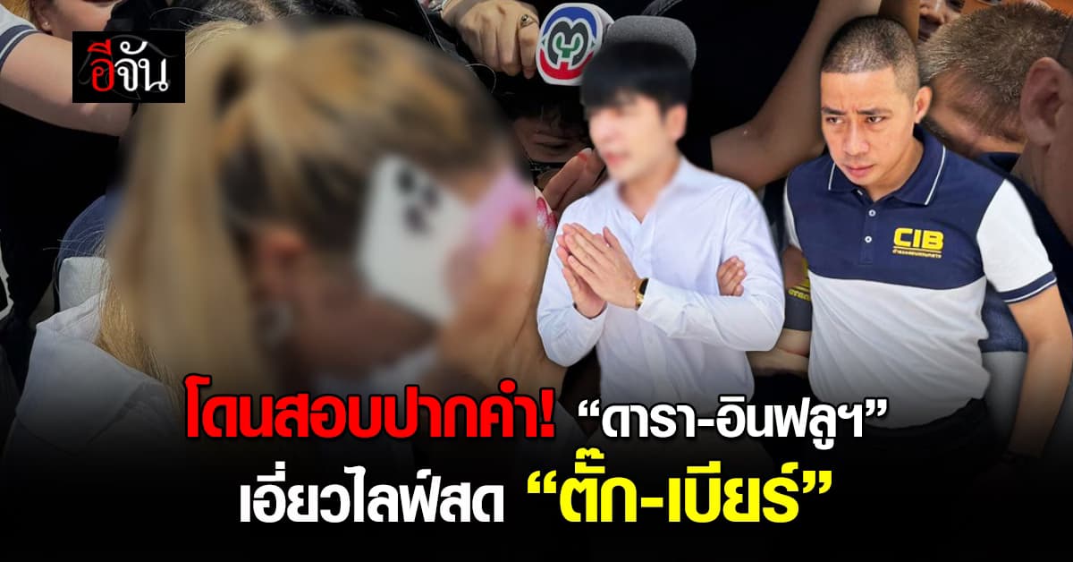 ดารา-อินฟลูเอนเซอร์ เอี่ยวไลฟ์สด “แม่ตั๊ก-ป๋าเบียร์” รอคิวเรียกสอบปากคำ