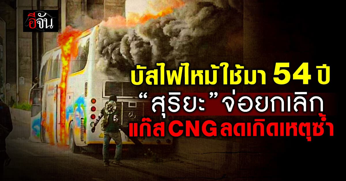 บัสไฟไหม้ใช้งาน 54 ปี “สุริยะ” จ่อยกเลิกใช้ CNG ลดเกิดเหตุซ้ำ