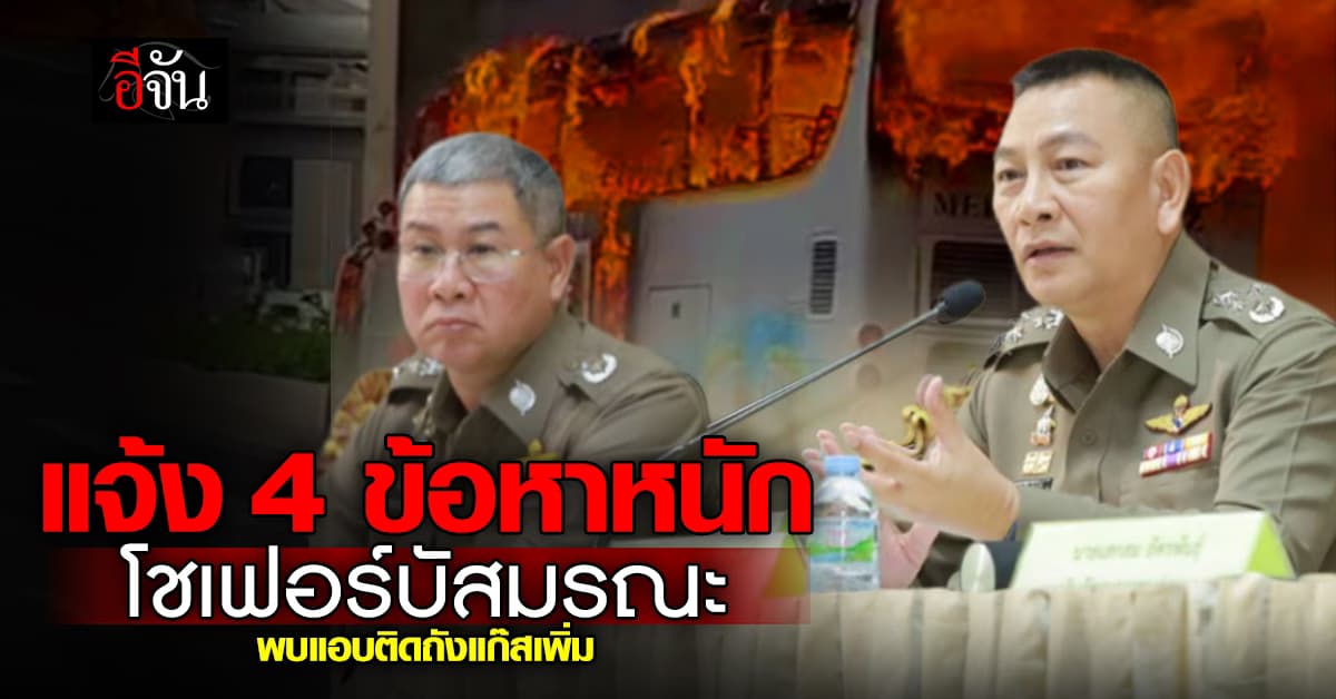 บิ๊กต่าย แถลงคดีรถบัสทัศนศึกษาไฟไหม้ พบแอบติดถังแก๊สเพิ่ม แจ้ง 4 ข้อหาหนักโชเฟอร์