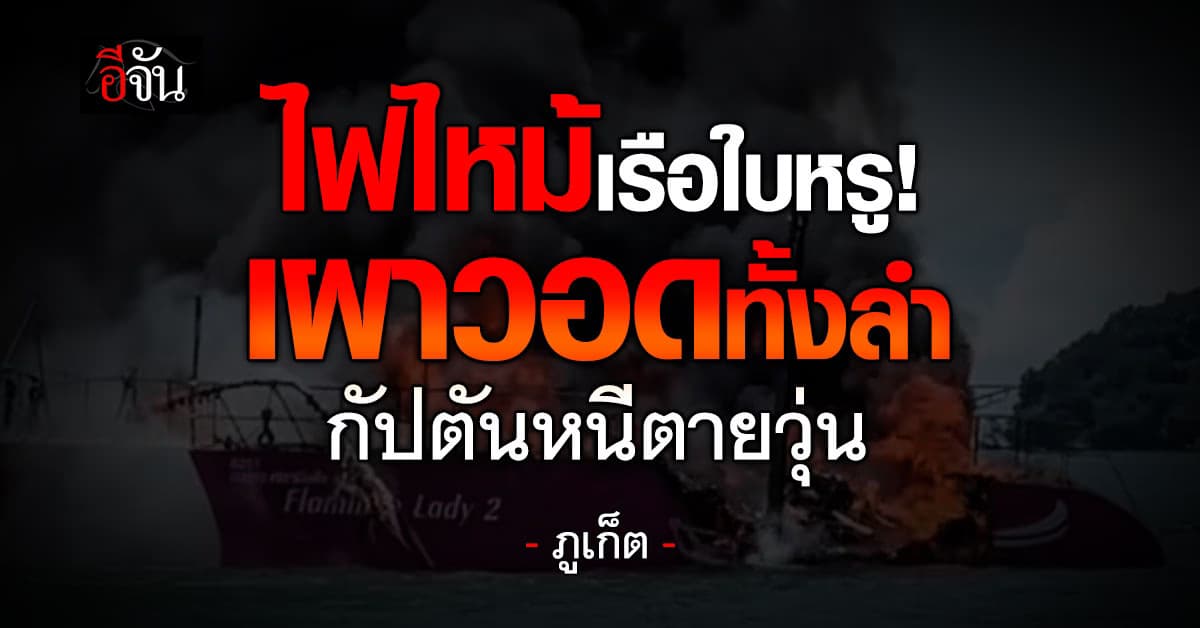 บึ้มสนั่น! ไฟไหม้เรือหรูวอดทั้งลำ ใกล้ท่าเรืออ่าวปอ จ.ภูเก็ต