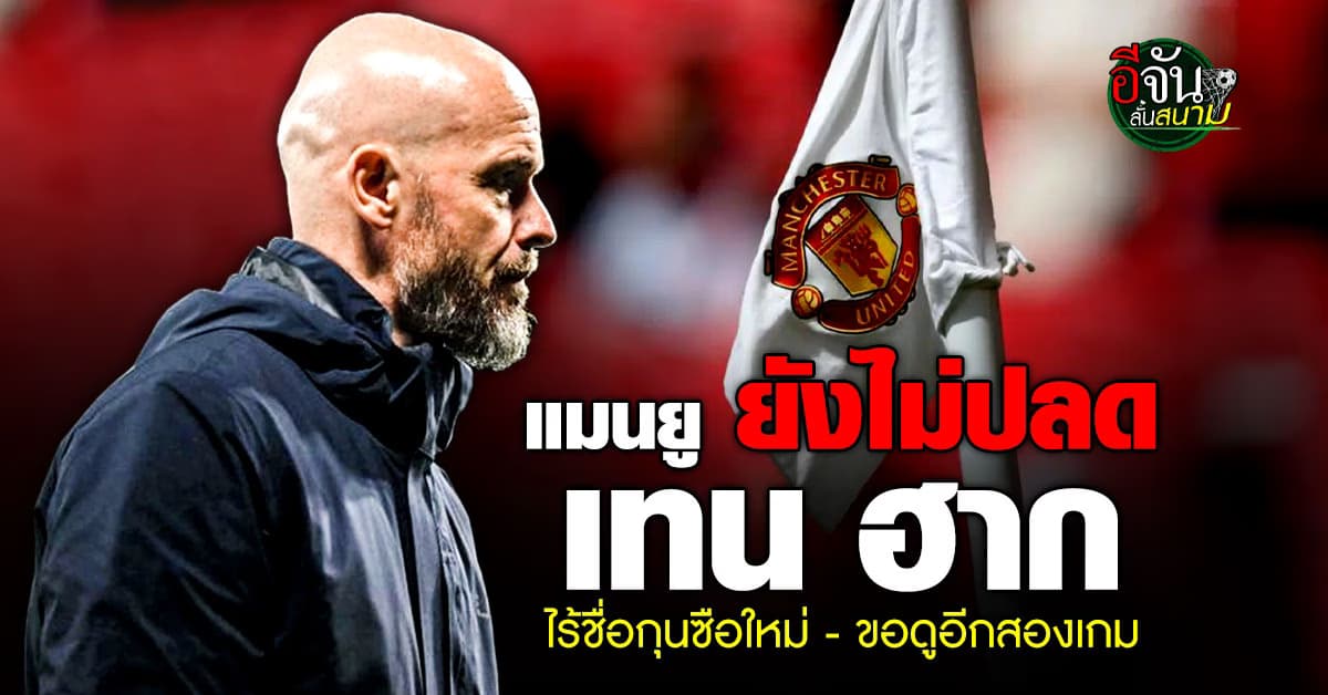 แมนยู ยังไม่ปลด เทน ฮาก นักข่าวดังยัน ไร้ชื่อกุนซือใหม่-ขอดูอีกสองเกม 