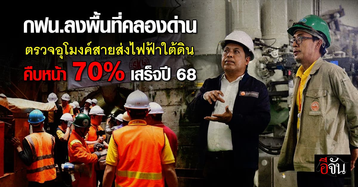 กฟน.ลงพื้นที่ติดตามก่อสร้างอุโมงค์สายส่งไฟฟ้าใต้ดินคลองด่าน คืบหน้า 70%