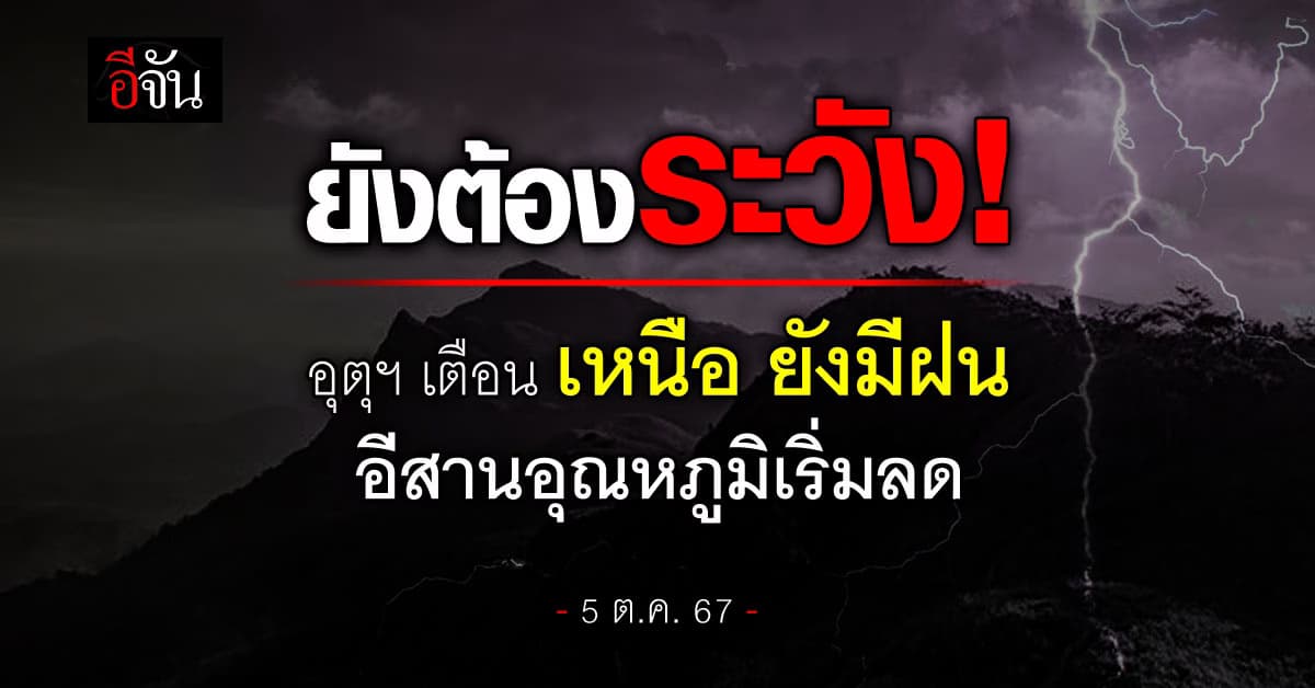 พยากรณ์อากาศวันนี้ (5 ต.ค. 67) อุตุฯ คาด ภาคเหนือยังมีฝน อีสานอุณหภูมิเริ่มลด