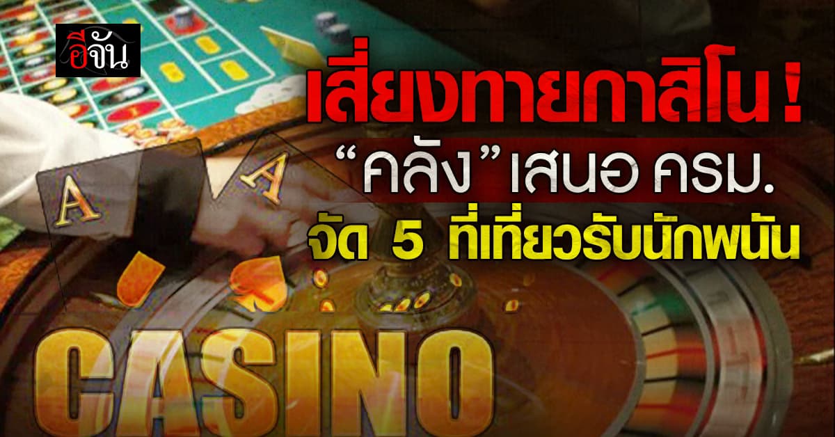 “คลัง” เสนอ “กาสิโน” เข้า ครม. ลุ้น 5 แหล่งเที่ยวเปิดรับนักพนัน