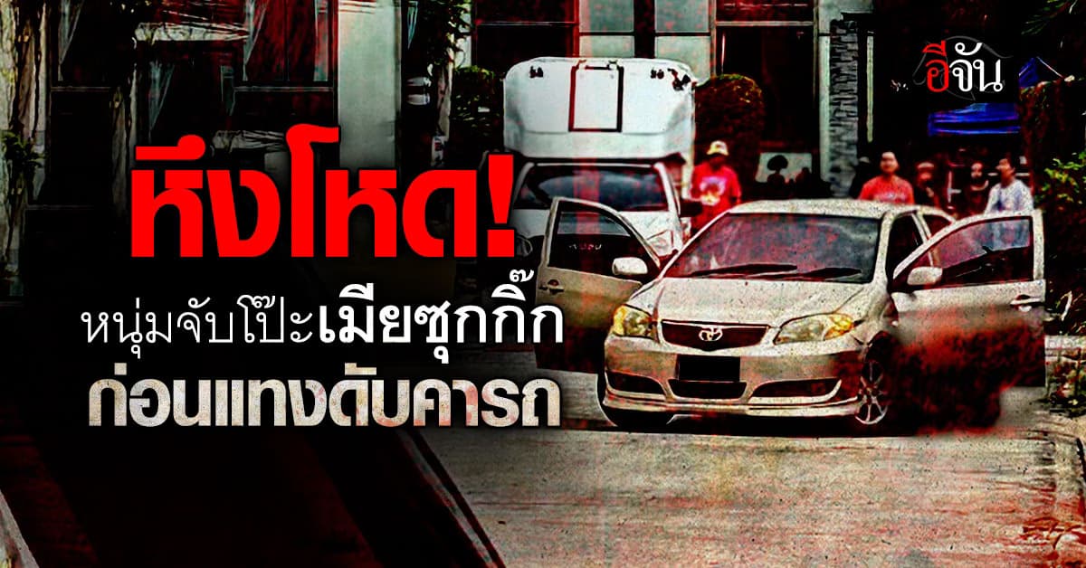 หนุ่มหึงโหด ซุกกระโปรงหลังรถจับเมียซุกกิ๊ก ก่อนกระหน่ำแทงดับ  