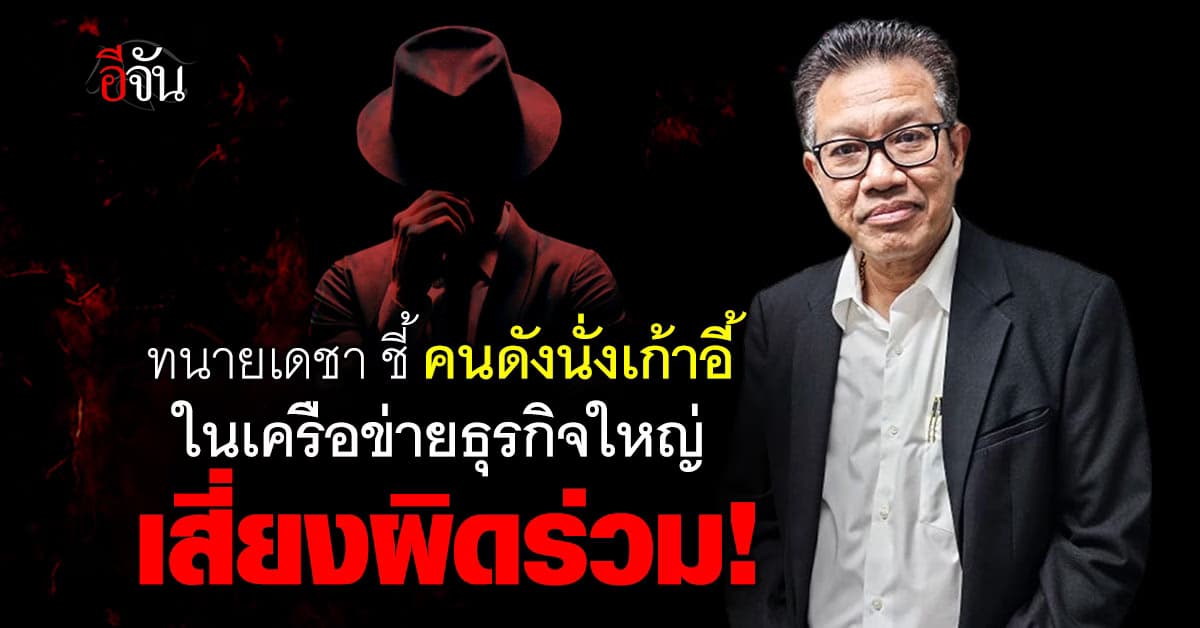 ทนายเดชา ชี้ คนดังนั่งเก้าอี้ในเครือข่ายธุรกิจใหญ่เสี่ยงผิดร่วม!