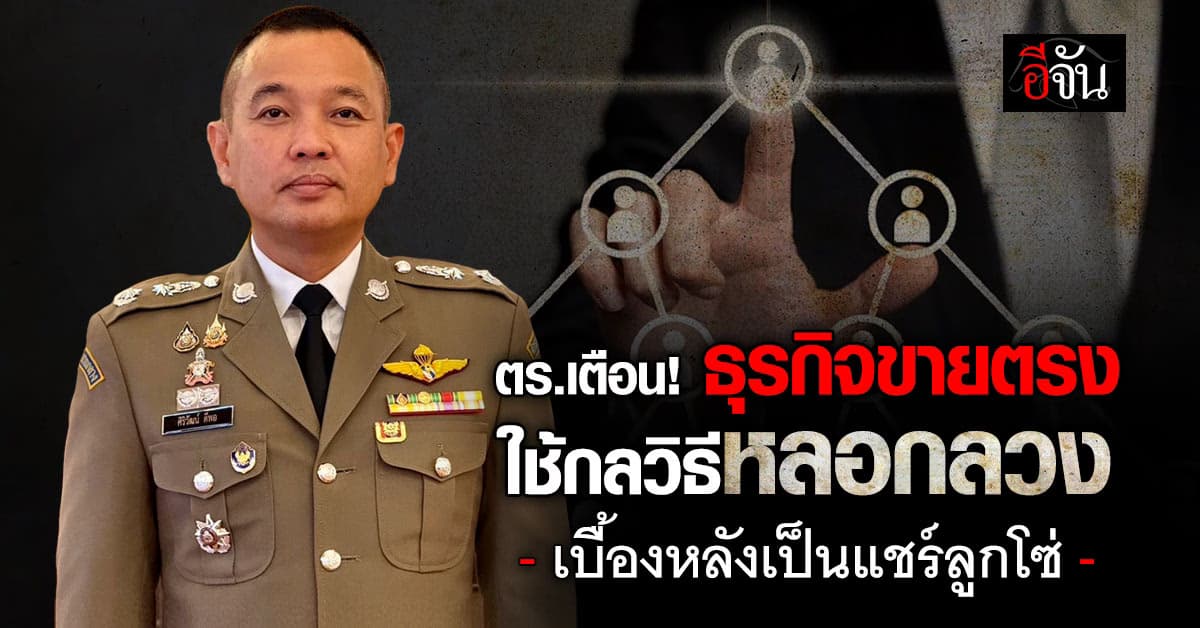 ตร.เตือน! ธุรกิจขายตรง ใช้กลวิธีหลอกลวง เบื้องหลังเป็นแชร์ลูกโซ่ 