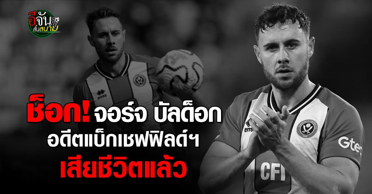 แฟนบอลช็อก! จอร์จ บัลด็อก อดีตแบ็กเชฟฟิลด์ ยูไนเต็ด เสียชีวิตแล้ว