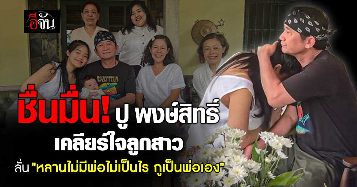 ชื่นมื่น ปู พงษ์สิทธิ์ เคลียร์ใจลูกสาว ลั่น หลานไม่มีพ่อไม่เป็นไร กูเป็นพ่อเอง