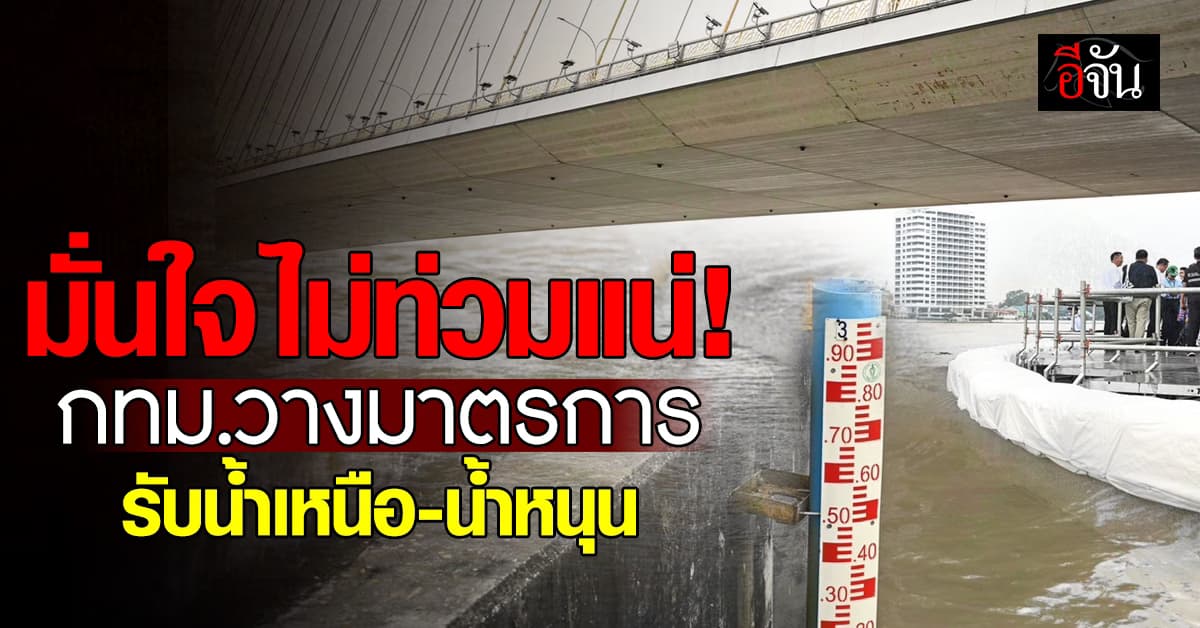 กทม. เปิด 2+3 มาตรการ รับมือน้ำเหนือ-น้ำหนุน มั่นใจ น้ำไม่ข้ามเขื่อน ริมเจ้าพระยา