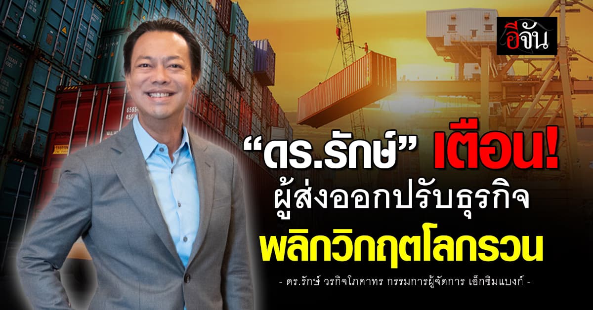 “ดร.รักษ์” เอ็กซิมแบงก์ เตือนผู้ส่งออกปรับธุรกิจ พลิกวิกฤติโลกรวน
