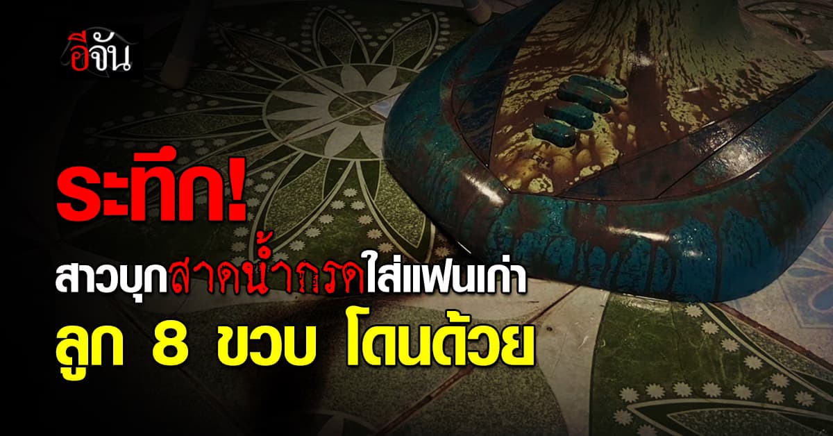 ระทึก! สาวบุกบ้าน สาดน้ำกรดใส่แฟนเก่า ลูกสาววัย 8 ขวบ โดนด้วย 