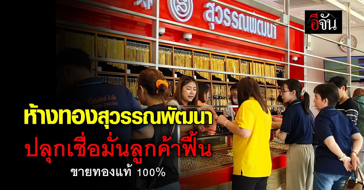 ห้างทองสุวรรณพัฒนา ปลุกเชื่อมั่นลูกค้าฟื้น ซื้อทองได้ของแท้ 100%