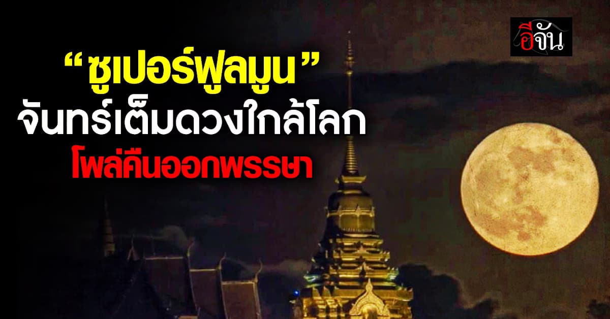 อย่าพลาด! “ซูเปอร์ฟูลมูน” โพล่คืนออกพรรษา ชมจันทร์เต็มดวงใกล้โลก