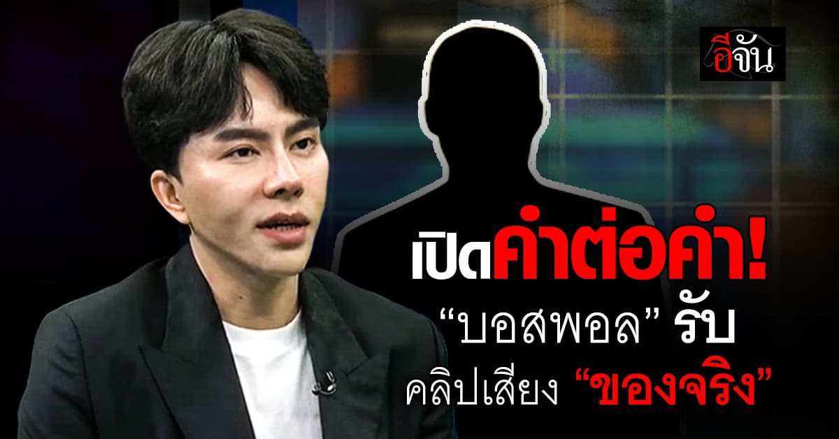 เปิดคำต่อคำ! “บอสพอล” รับคลิปเสียงปริศนาเป็น “ของจริง”