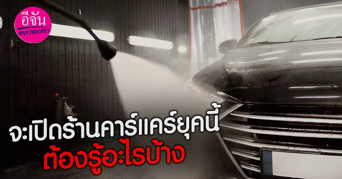 จะเปิดคาร์แคร์ยุคนี้ คงมีแต่ความรัก ความชอบไม่ได้ แผนธุรกิจต้องชัด ไม่งั้นก็เจ๊งแน่!