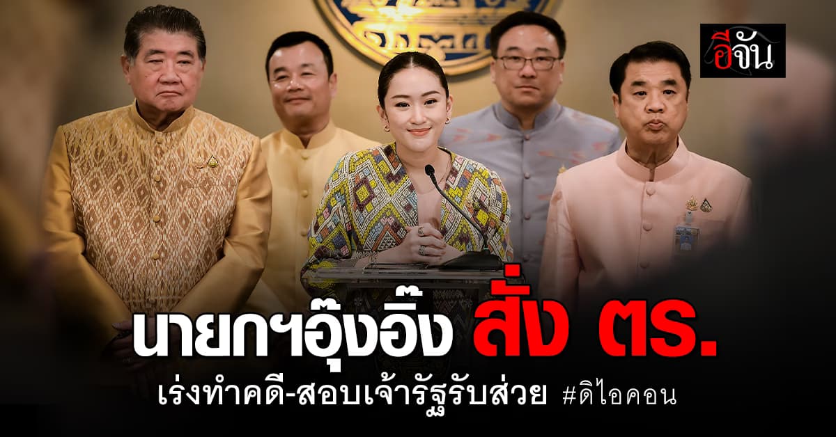 นายกฯอุ๊งอิ๊ง สั่ง ตร. เร่งทำคดีดิไอคอน-สอบเจ้าหน้าที่รัฐรับส่วย