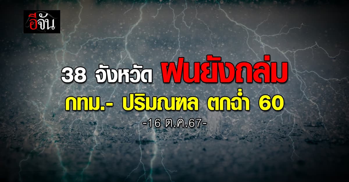 สภาพอากาศวันนี้ (16 ต.ค.67) อุตุฯ เตือน 38 จ. ฝนยัง ถล่ม