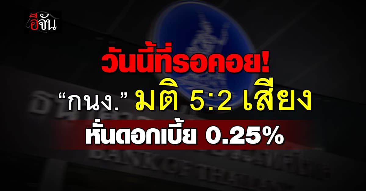 กนง. มติ 5 ต่อ 2 เสียง ลดดอกเบี้ย 0.25%