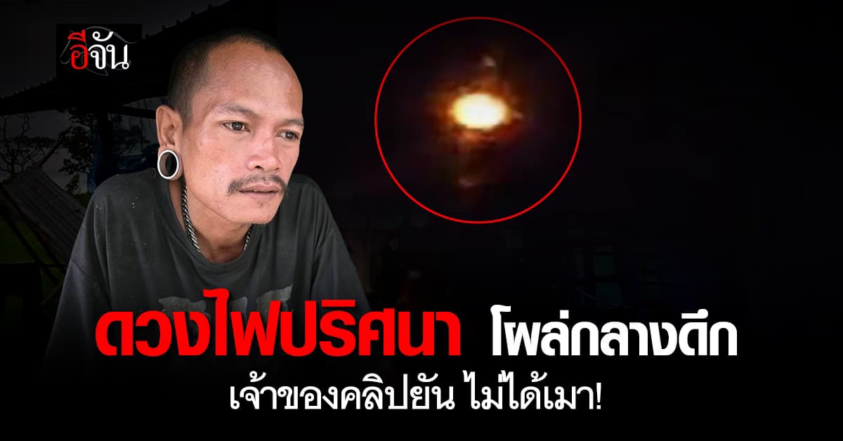 หนุ่มถ่ายคลิป ดวงไฟปริศนา อ้าง ไฟกระสือ ยืนยันไม่ได้เมา ไม่หลอน