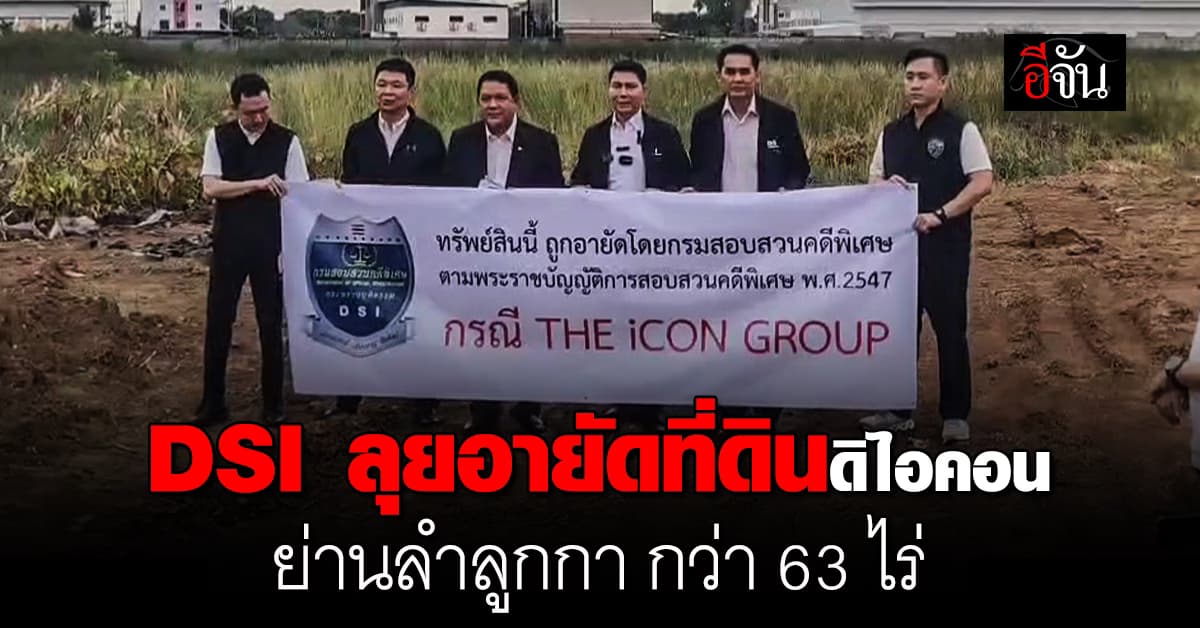 “ดีเอสไอ” ลุยอายัดที่ดินดิไอคอน ย่านลำลูกกา กว่า 63 ไร่ ไว้ตรวจสอบ 