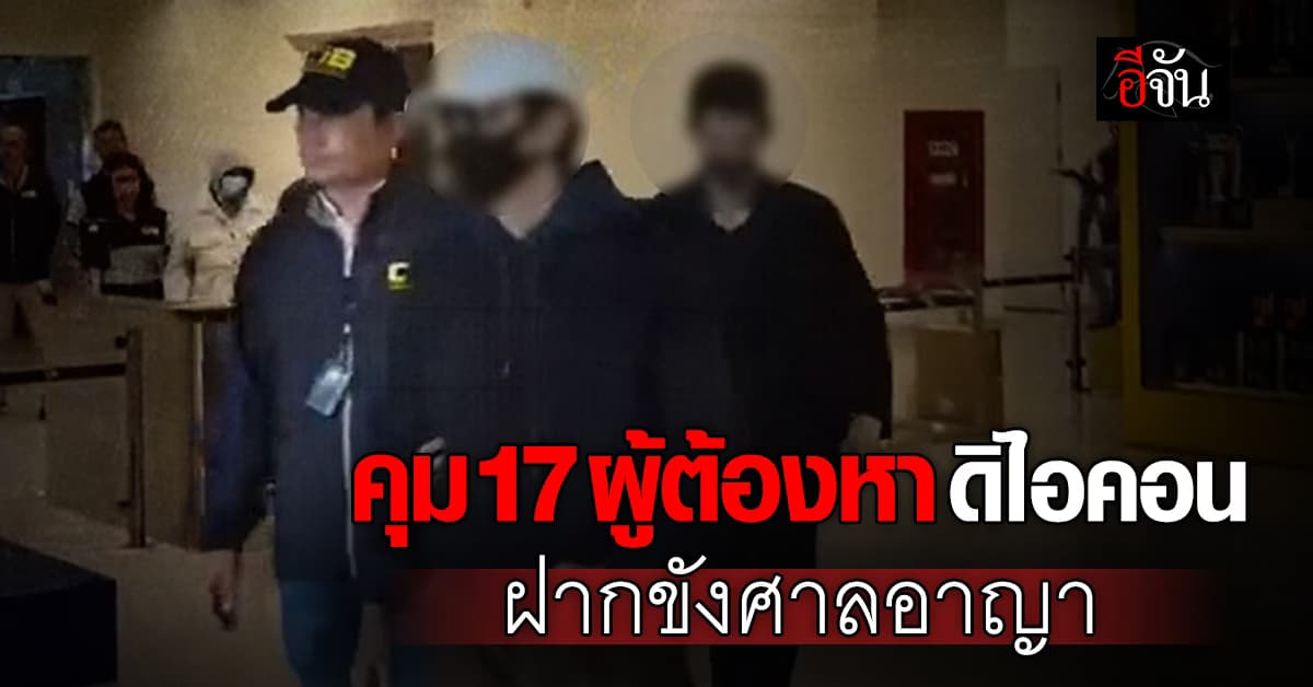 ตร.สอบสวนกลาง คุมตัว 17 ผู้ต้องหา ดิไอคอน ฝากขังศาลอาญา