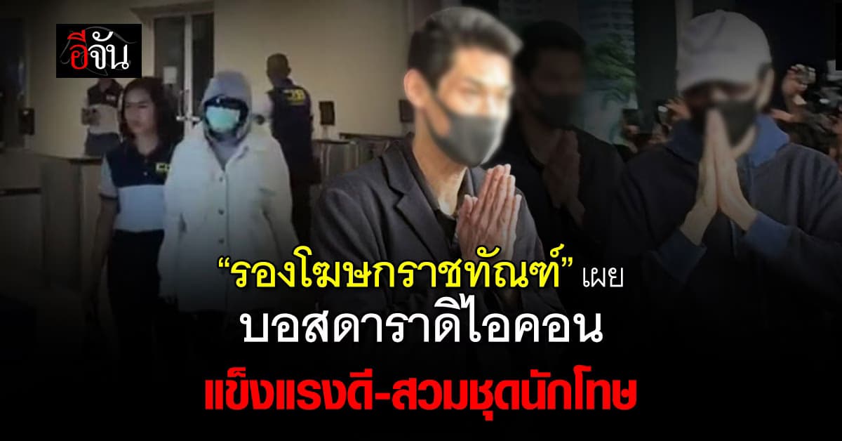 “รองโฆษกราชทัณฑ์” เผย บอสดาราดิไอคอน แข็งแรงดี-สวมชุดนักโทษ