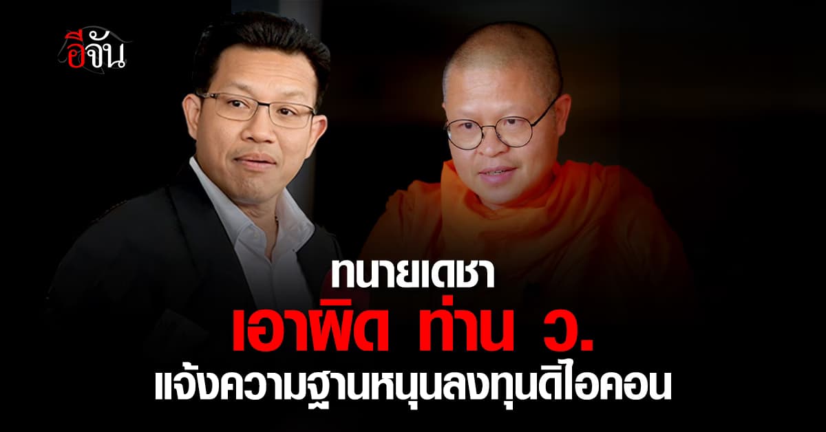 ทนายเดชา ส่ง ทนายกุ้ง แจ้งความเอาผิด ท่าน ว.วชิรเมธี สนับสนุนคนมาลงทุนดิไอคอนกรุ๊ป  