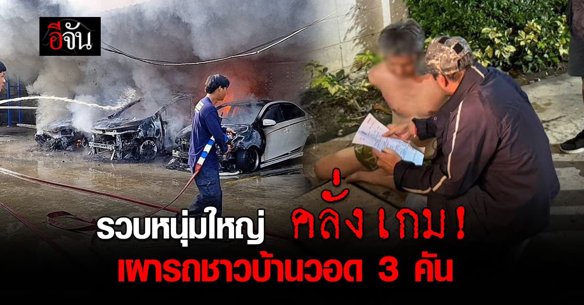 รวบชายวัย 44 ปี คลั่งเกม เผารถชาวบ้านวอด 3 คันรวด