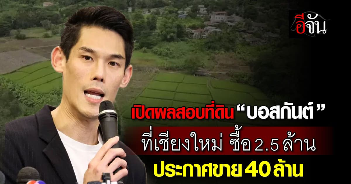 เปิดผลสอบที่ดิน “บอสกันต์” ที่เชียงใหม่ หลังเพจดังชี้เป้าให้ตรวจสอบ-ยึดทรัพย์