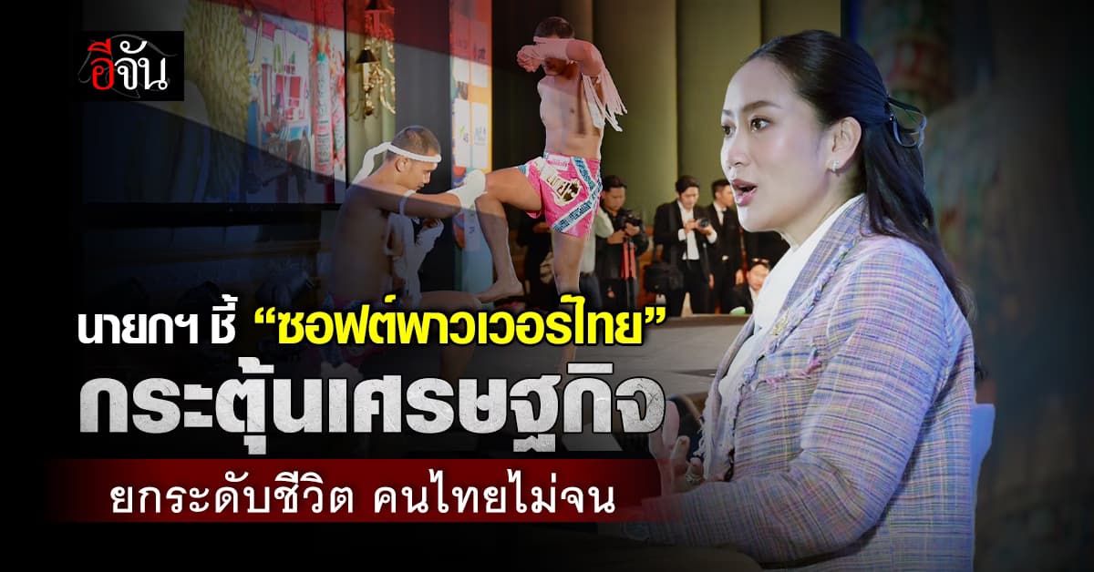 นายกฯ ชี้ “ซอฟต์พาวเวอร์ไทย” ช่วยกระตุ้นเศรษฐกิจ    ยกระดับชีวิต ให้คนไทยไม่จน
