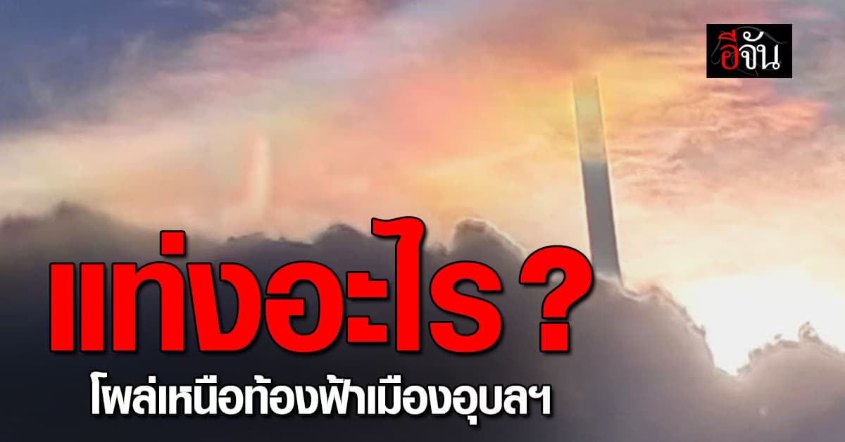 ชาวเน็ตฮือฮา! แท่งประหลาด โผล่เหนือท้องฟ้าเมืองอุบลราชธานี 